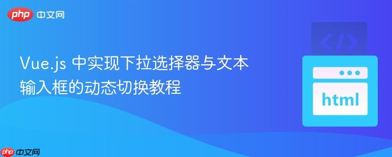 Vue.js 中实现下拉选择器与文本输入框的动态切换教程