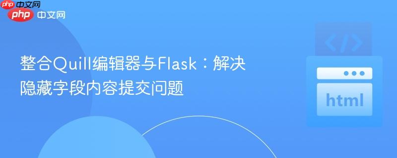 整合Quill编辑器与Flask：解决隐藏字段内容提交问题