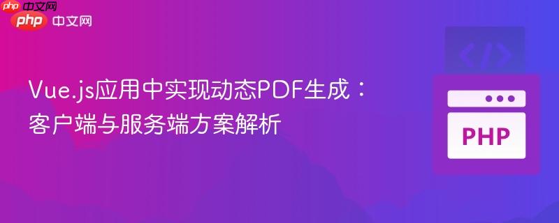 Vue.js应用中实现动态PDF生成：客户端与服务端方案解析