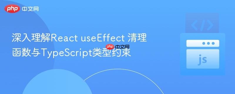 深入理解React useEffect 清理函数与TypeScript类型约束