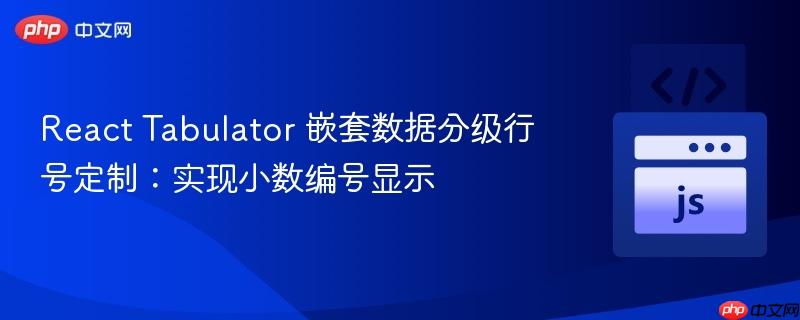 React Tabulator 嵌套数据分级行号定制：实现小数编号显示