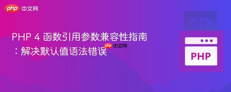 PHP 4 函数引用参数兼容性指南：解决默认值语法错误