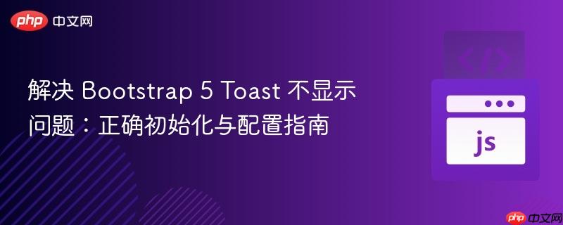 解决 Bootstrap 5 Toast 不显示问题：正确初始化与配置指南