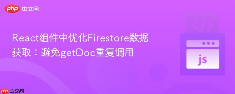 React组件中优化Firestore数据获取：避免getDoc重复调用