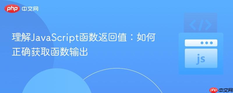 理解JavaScript函数返回值：如何正确获取函数输出