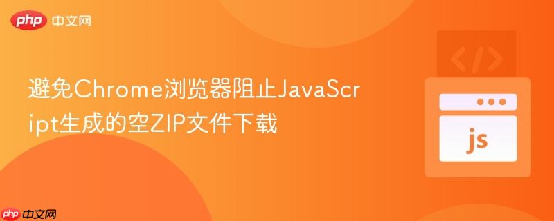 避免Chrome浏览器阻止JavaScript生成的空ZIP文件下载