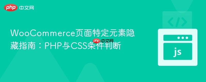 WooCommerce页面特定元素隐藏指南：PHP与CSS条件判断