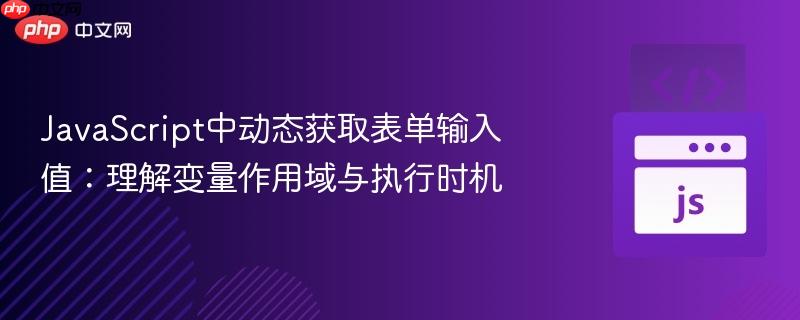 JavaScript中动态获取表单输入值：理解变量作用域与执行时机