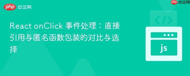 React onClick 事件处理：直接引用与匿名函数包装的对比与选择