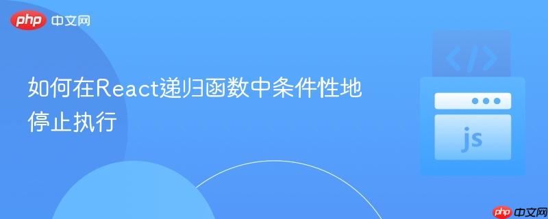 如何在React递归函数中条件性地停止执行