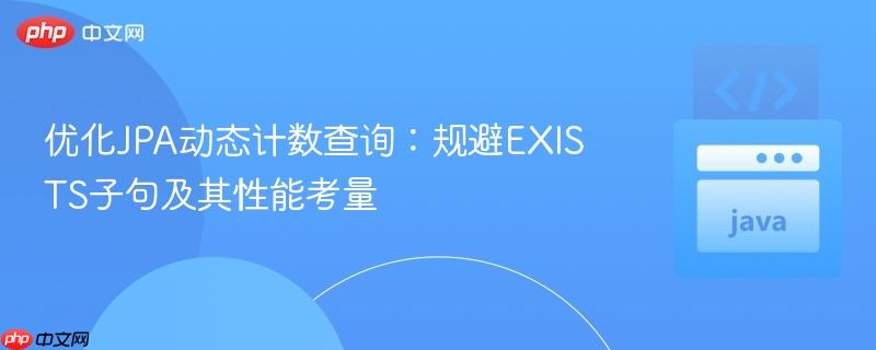 优化JPA动态计数查询：规避EXISTS子句及其性能考量