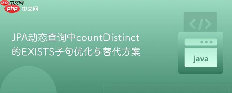 JPA动态查询中countDistinct的EXISTS子句优化与替代方案