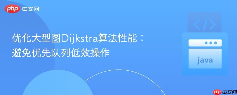 优化大型图Dijkstra算法性能：避免优先队列低效操作