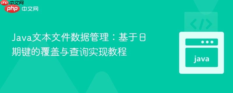 Java文本文件数据管理：基于日期键的覆盖与查询实现教程