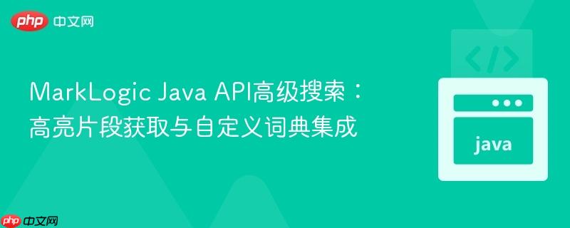 MarkLogic Java API高级搜索：高亮片段获取与自定义词典集成