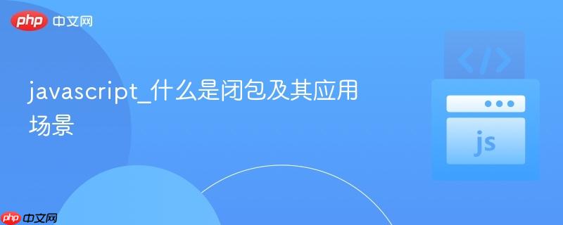 javascript_什么是闭包及其应用场景