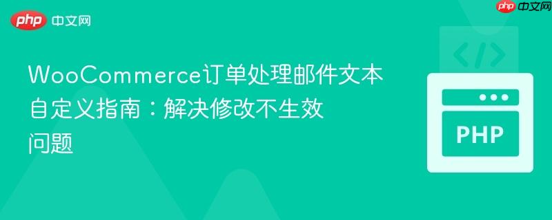 WooCommerce订单处理邮件文本自定义指南：解决修改不生效问题