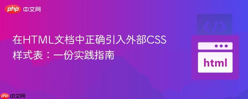 在HTML文档中正确引入外部CSS样式表：一份实践指南