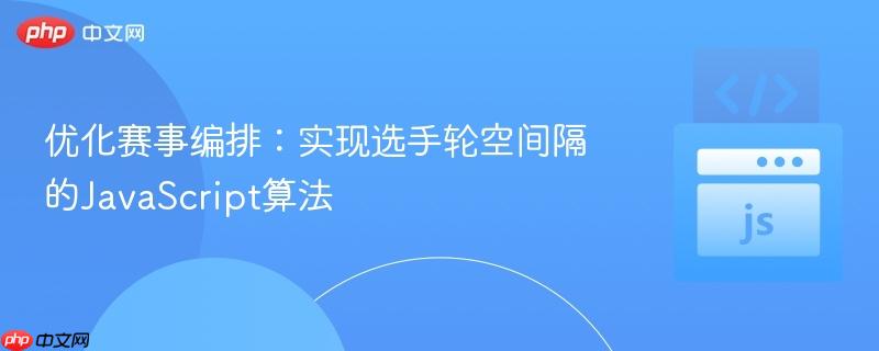 优化赛事编排：实现选手轮空间隔的JavaScript算法