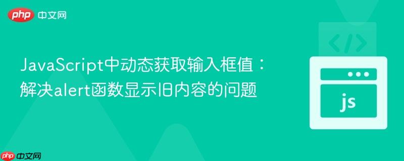 JavaScript中动态获取输入框值：解决alert函数显示旧内容的问题