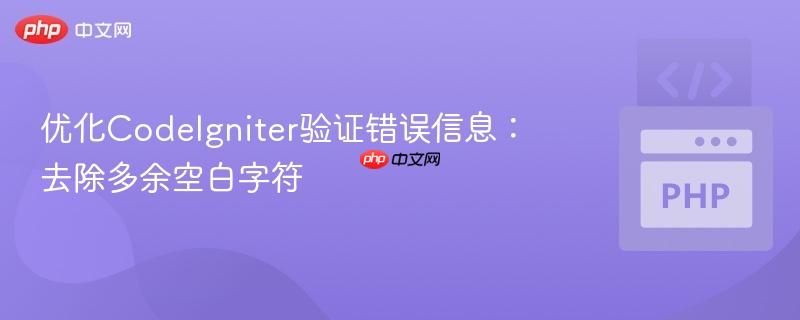 优化CodeIgniter验证错误信息：去除多余空白字符