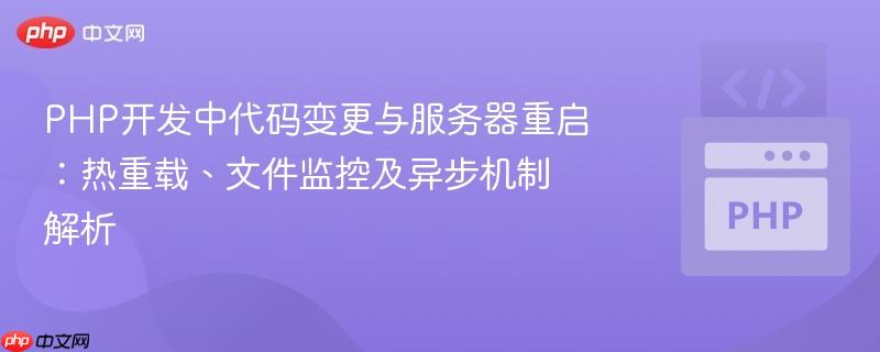 PHP开发中代码变更与服务器重启：热重载、文件监控及异步机制解析