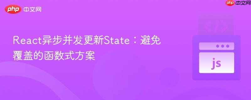 React异步并发更新State：避免覆盖的函数式方案
