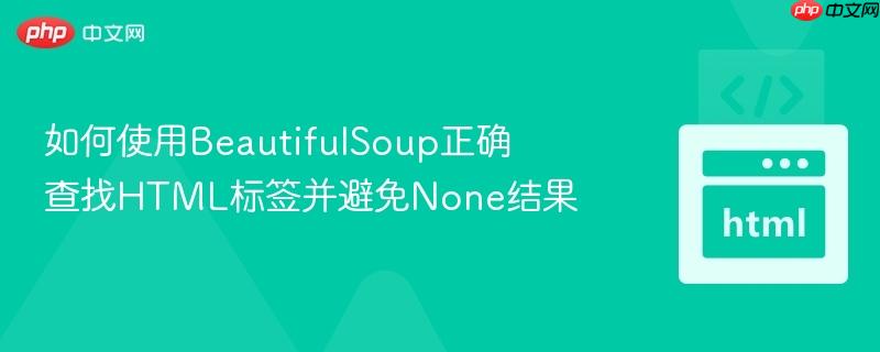 如何使用BeautifulSoup正确查找HTML标签并避免None结果