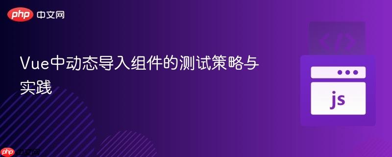 Vue中动态导入组件的测试策略与实践