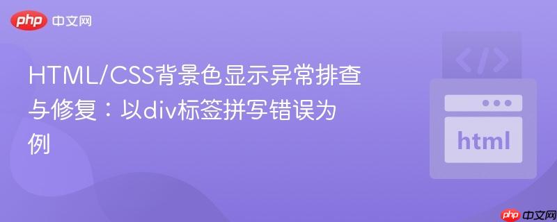 HTML/CSS背景色显示异常排查与修复：以div标签拼写错误为例