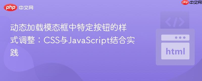 动态加载模态框中特定按钮的样式调整：CSS与JavaScript结合实践