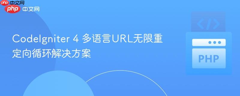 CodeIgniter 4 多语言URL无限重定向循环解决方案