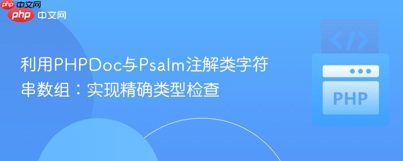 利用PHPDoc与Psalm注解类字符串数组：实现精确类型检查