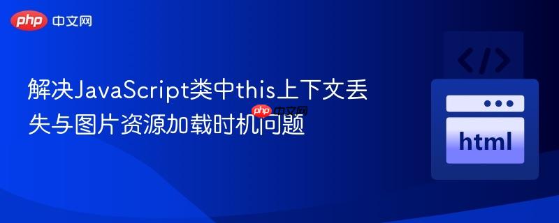 解决JavaScript类中this上下文丢失与图片资源加载时机问题