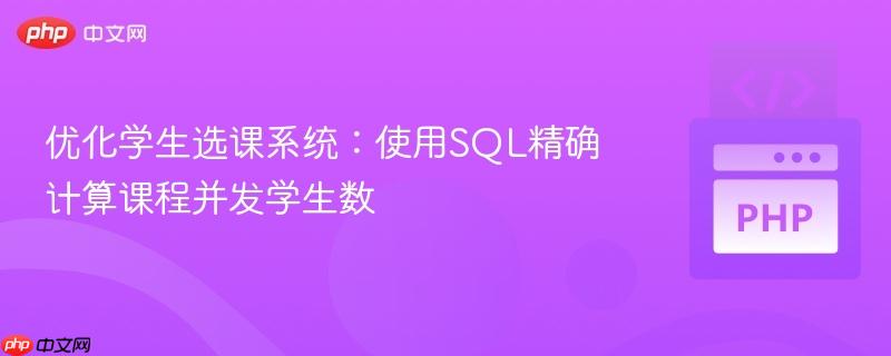 优化学生选课系统：使用SQL精确计算课程并发学生数