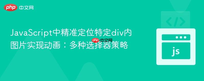 JavaScript中精准定位特定div内图片实现动画：多种选择器策略