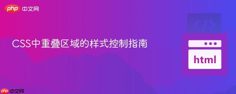CSS中重叠区域的样式控制指南