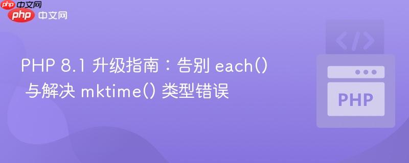 php 8.1 升级指南：告别 each() 与解决 mktime() 类型错误