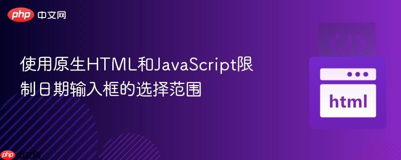 使用原生HTML和JavaScript限制日期输入框的选择范围