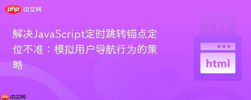 解决JavaScript定时跳转锚点定位不准：模拟用户导航行为的策略
