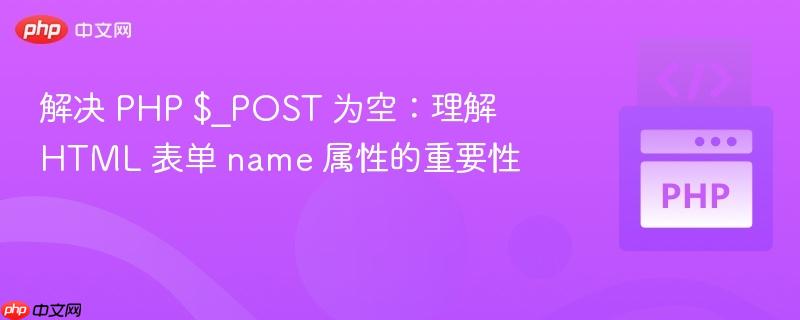 解决 PHP $_POST 为空：理解 HTML 表单 name 属性的重要性