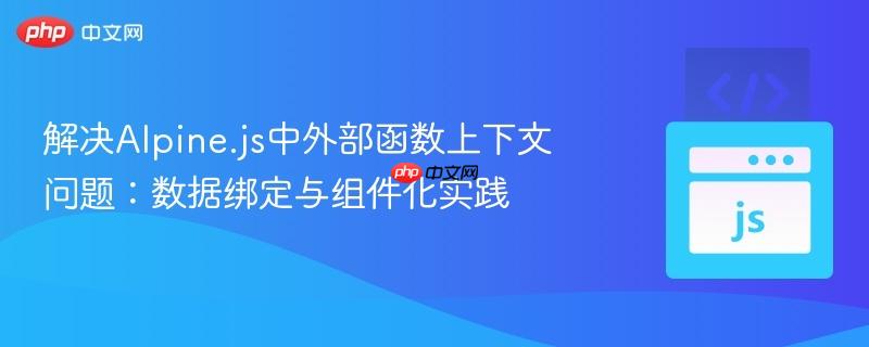 解决Alpine.js中外部函数上下文问题：数据绑定与组件化实践