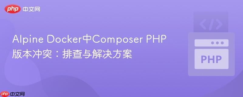 Alpine Docker中Composer PHP版本冲突：排查与解决方案