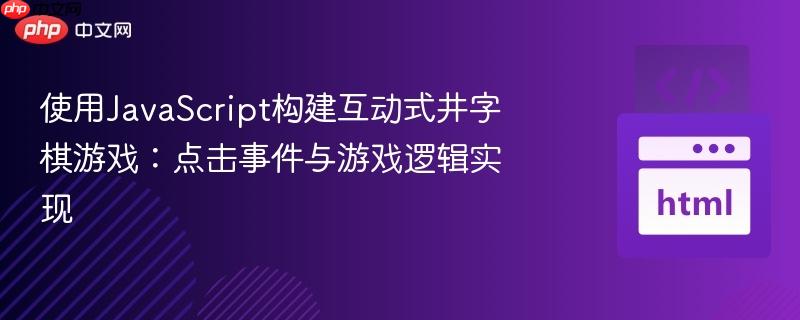 使用JavaScript构建互动式井字棋游戏：点击事件与游戏逻辑实现
