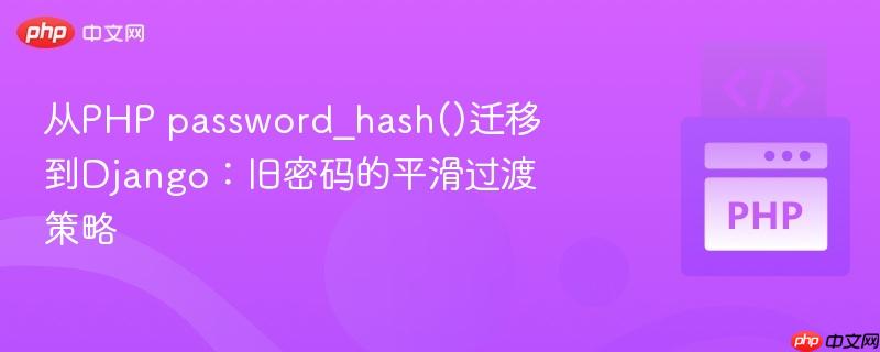 从PHP password_hash()迁移到Django：旧密码的平滑过渡策略
