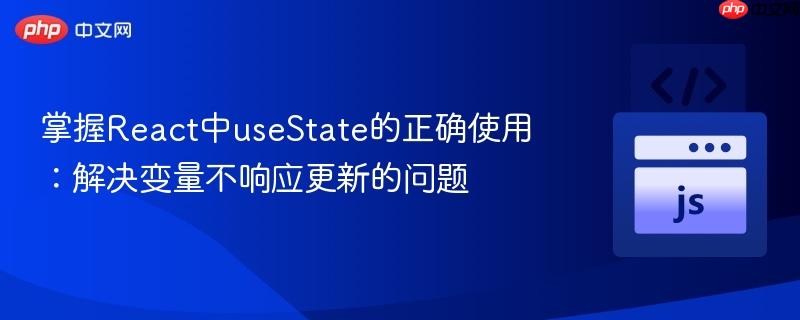 掌握React中useState的正确使用：解决变量不响应更新的问题
