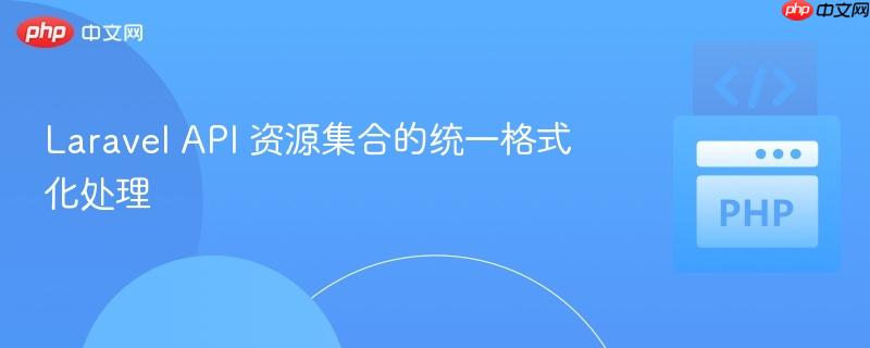 laravel api 资源集合的统一格式化处理