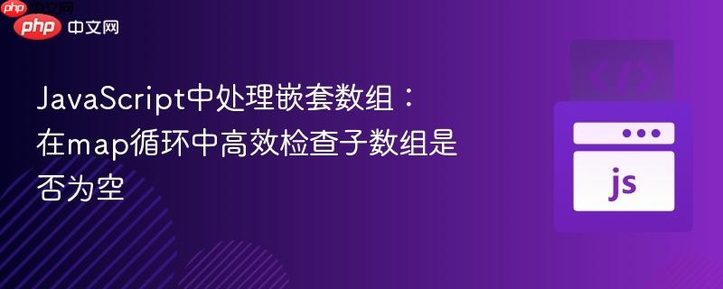 JavaScript中处理嵌套数组：在map循环中高效检查子数组是否为空