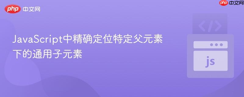 JavaScript中精确定位特定父元素下的通用子元素
