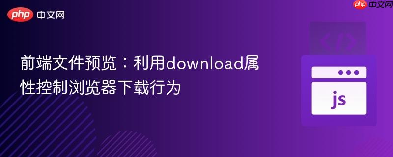 前端文件预览：利用download属性控制浏览器下载行为